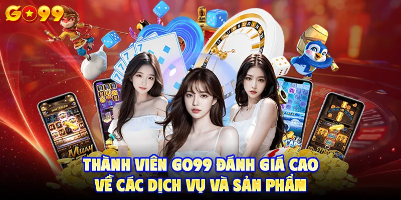 Thành viên GO99 đánh giá cao về các dịch vụ và sản phẩm